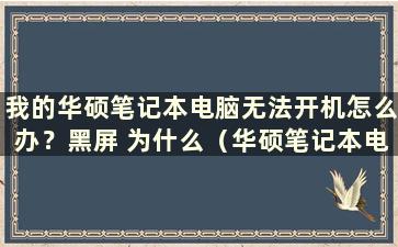 我的华硕笔记本电脑无法开机怎么办？黑屏 为什么（华硕笔记本电脑无法开机黑屏）